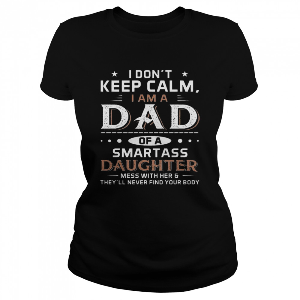 I Don’t Keep Calm I Am A Dad Of A Smartass Daughter Classic Women's T-shirt