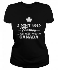 I Don't Need Therapy I Just Need To Go To Canada  Classic Women's T-shirt