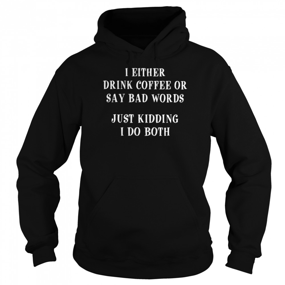 I Either Drink Coffee Or Say Bad Words Just Kidding I Do Both  Unisex Hoodie