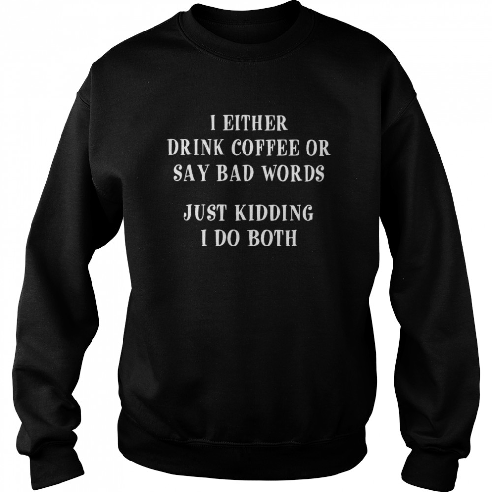 I Either Drink Coffee Or Say Bad Words Just Kidding I Do Both  Unisex Sweatshirt