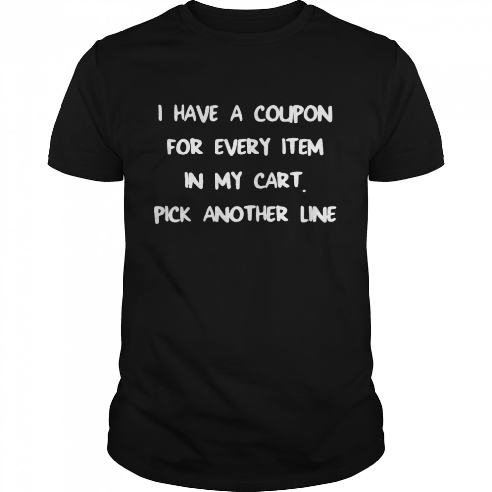 I Have A Coupon For Every Item In My Cart Pick Another Line shirt