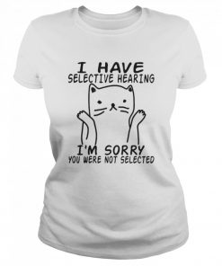 I Have Selective Hearing I’m Sorry You Were Not Selected  Classic Women's T-shirt