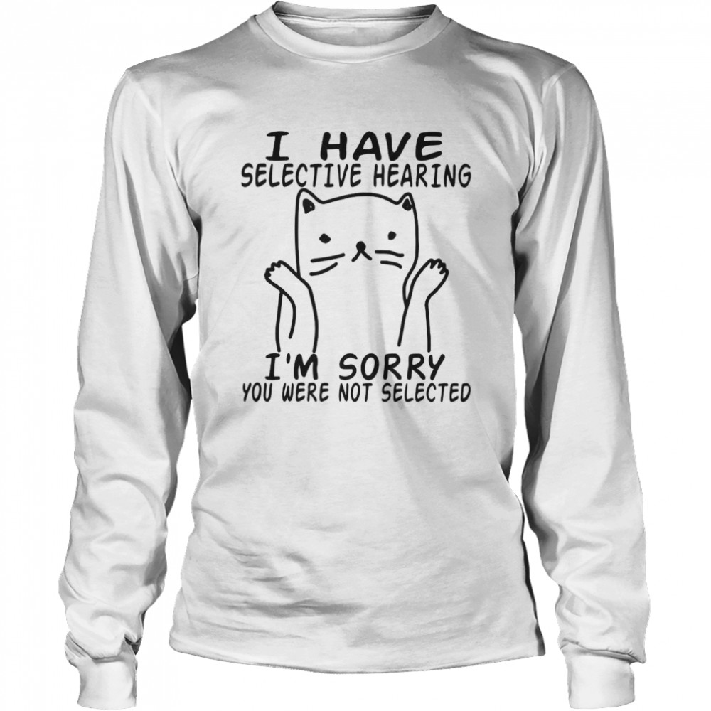 I Have Selective Hearing I’m Sorry You Were Not Selected Long Sleeved T-shirt