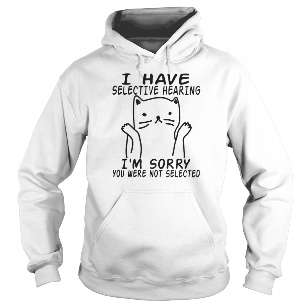 I Have Selective Hearing I’m Sorry You Were Not Selected Unisex Hoodie