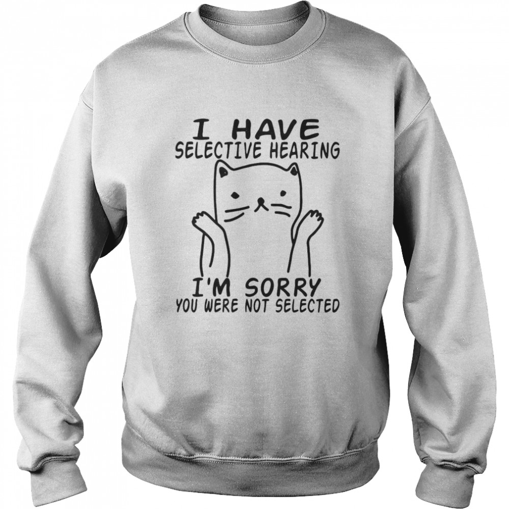 I Have Selective Hearing I’m Sorry You Were Not Selected Unisex Sweatshirt