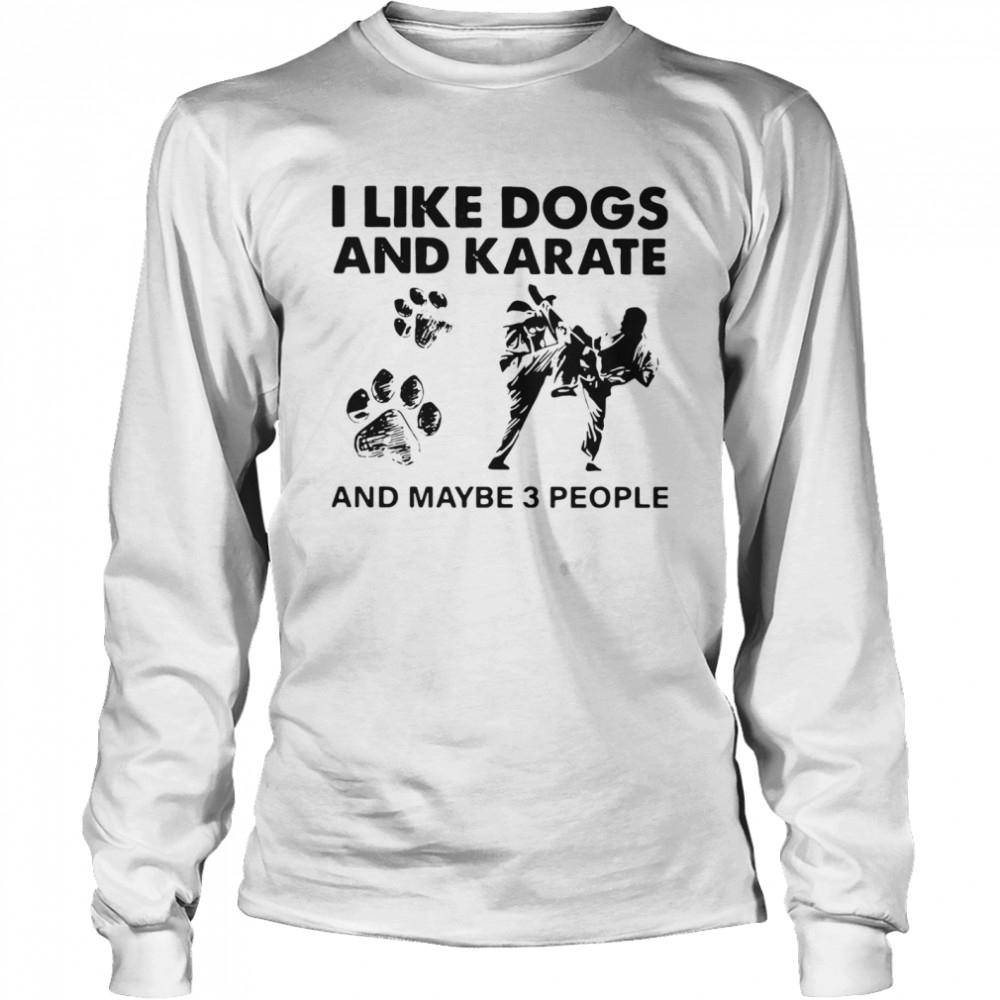 I Like Dogs And Karate And Maybe 3 People  Long Sleeved T-shirt