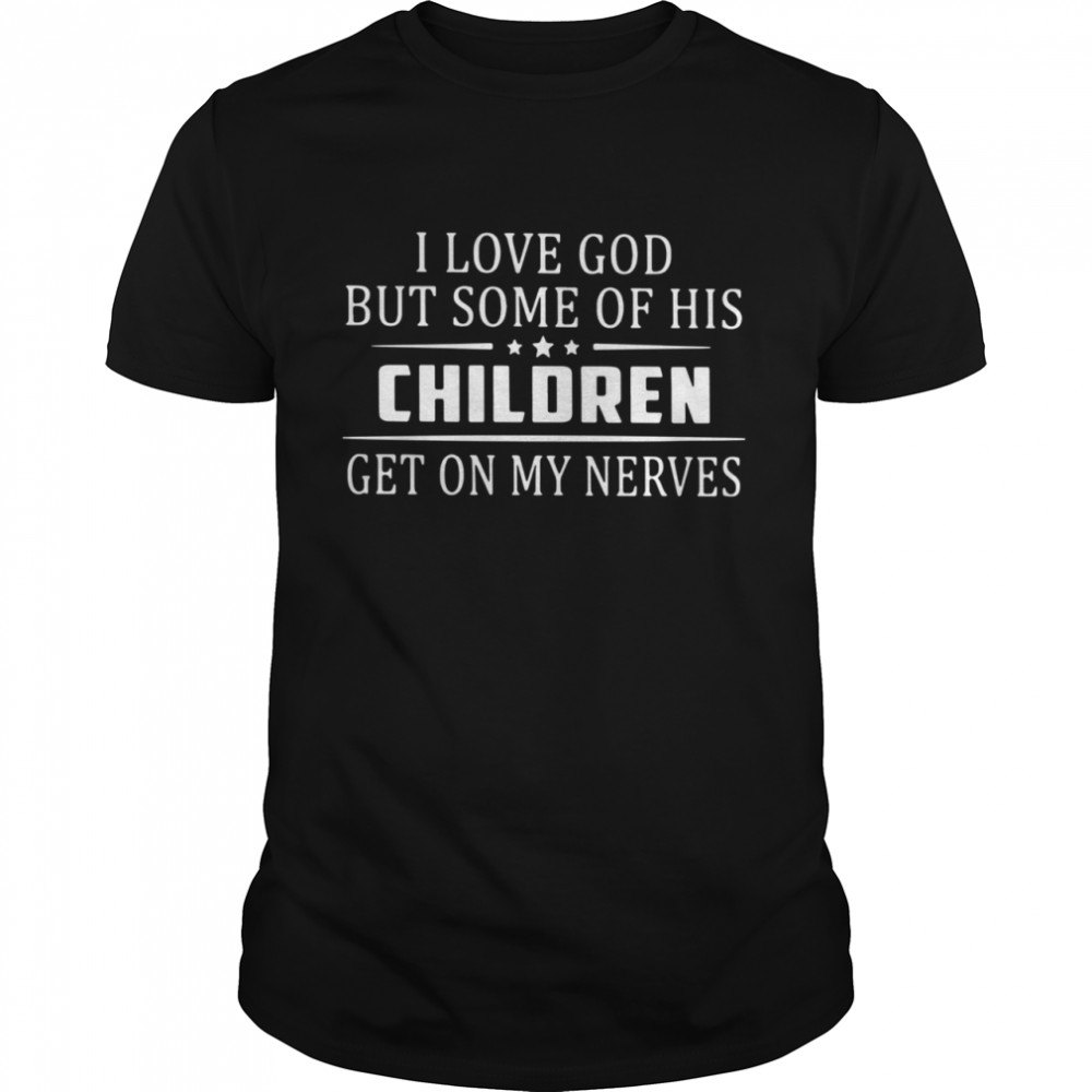 I Love God But Some Of His Children Get On My Nerves shirt