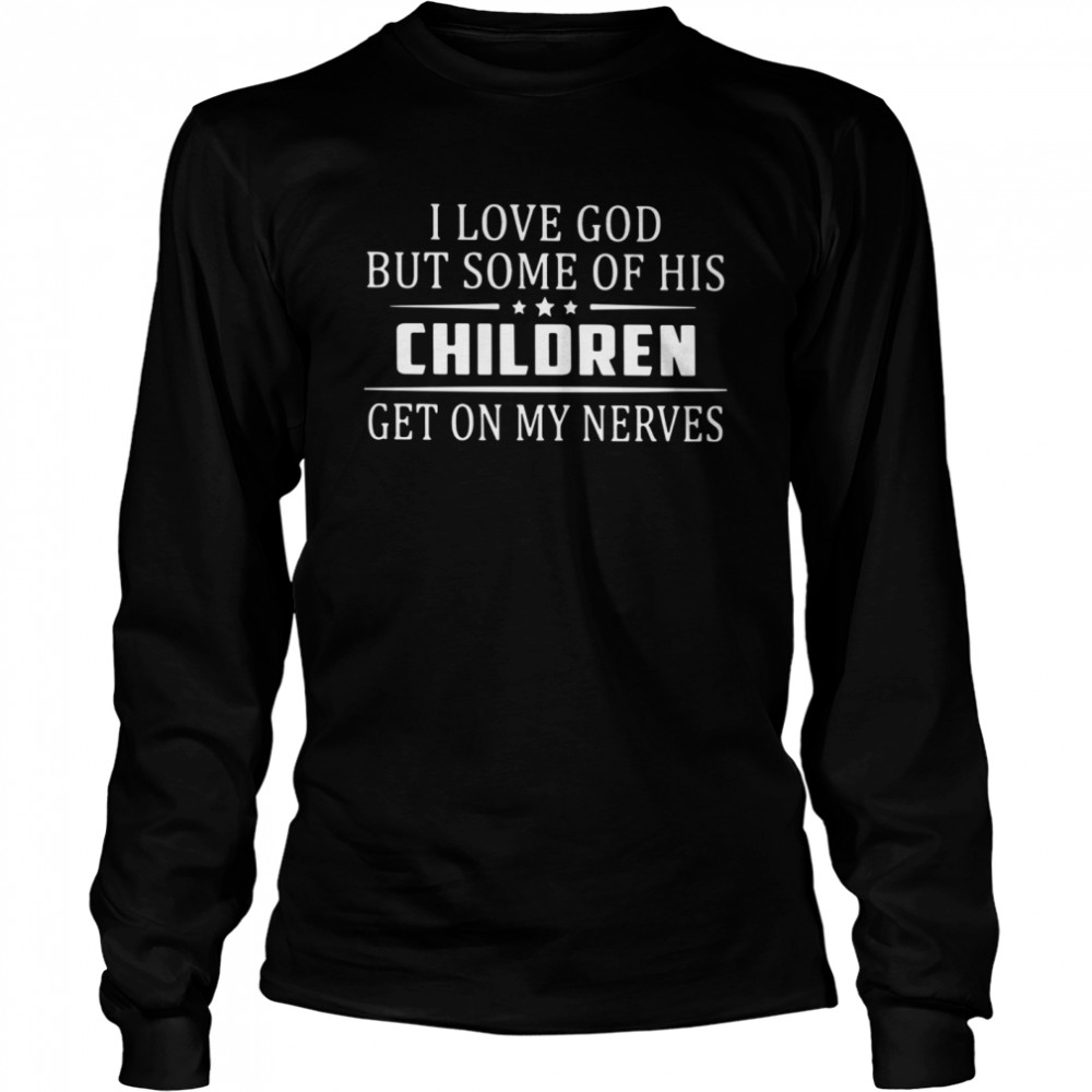 I Love God But Some Of His Children Get On My Nerves Long Sleeved T-shirt