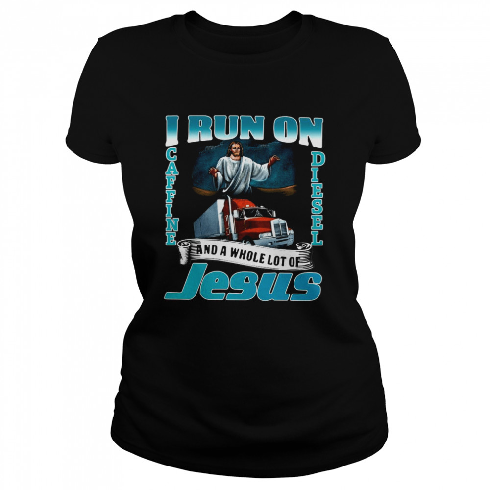 I Run On Caffine And Diesel And A Whole Lot Of Jesus Classic Women's T-shirt