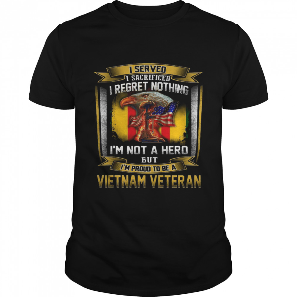 I Served I Sacrificed I Regret Nothing I’m Not A Hero But I’m Proud To Be A Vietnam Veteran shirt