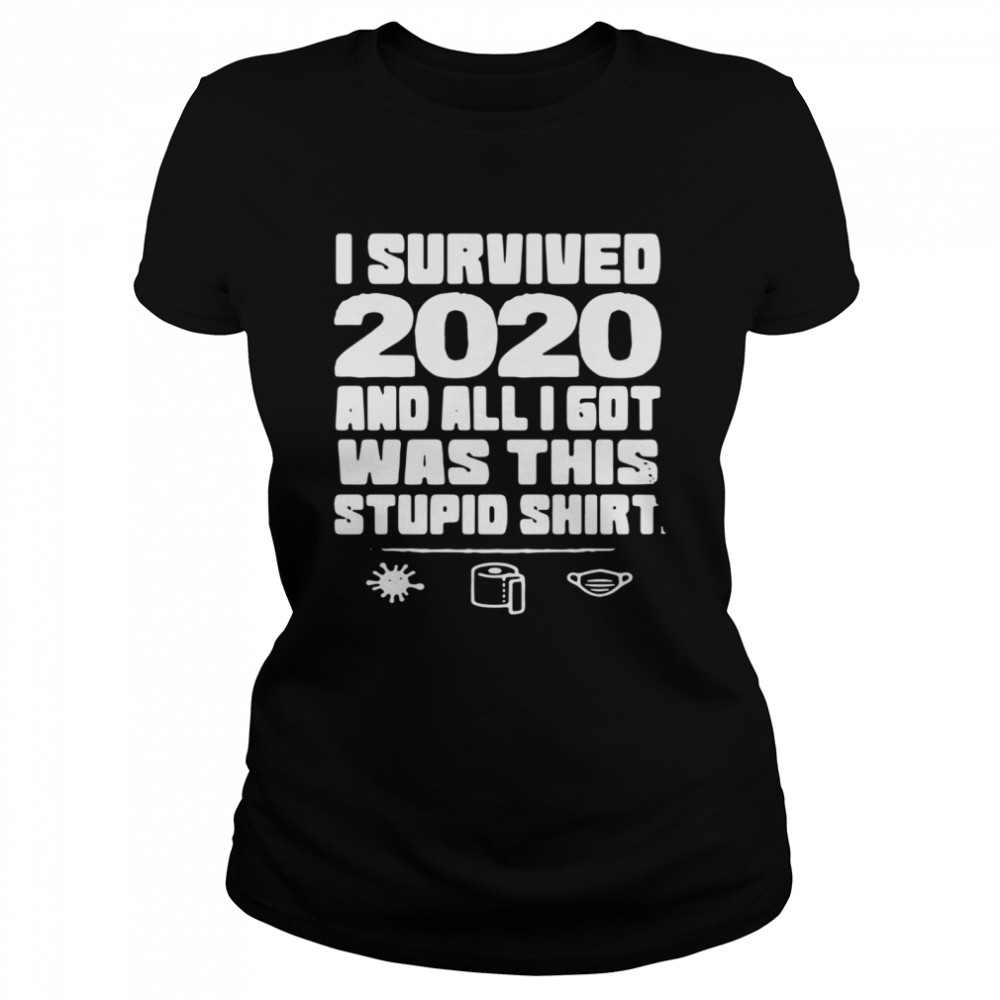 I Survived 2020 And All I Got Was This Stupid  Classic Women's T-shirt