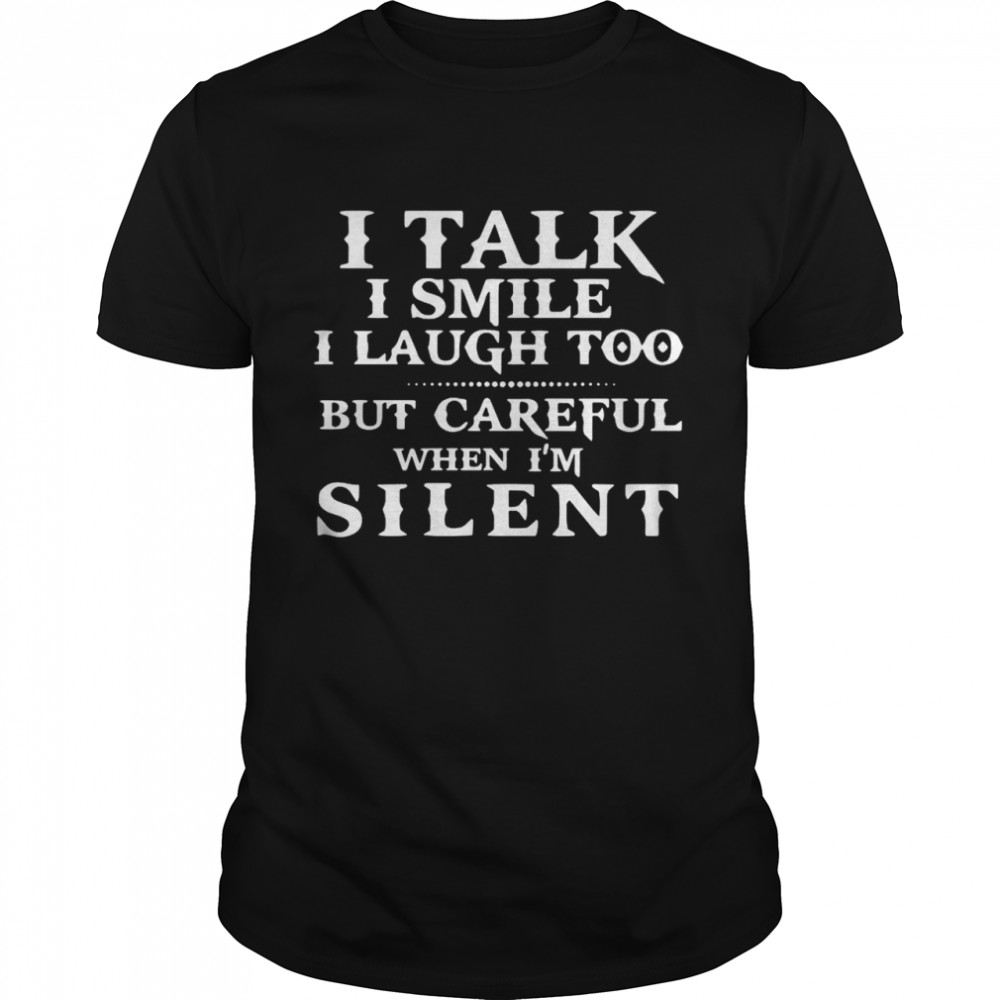 I Talk I Smile I Laugh Too But Careful When I’m Silent shirt