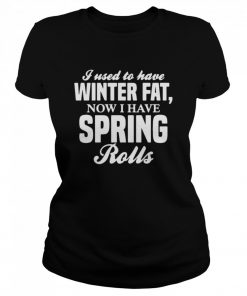 I Used To Have Winter Fat Now I Have Spring Rolls  Classic Women's T-shirt