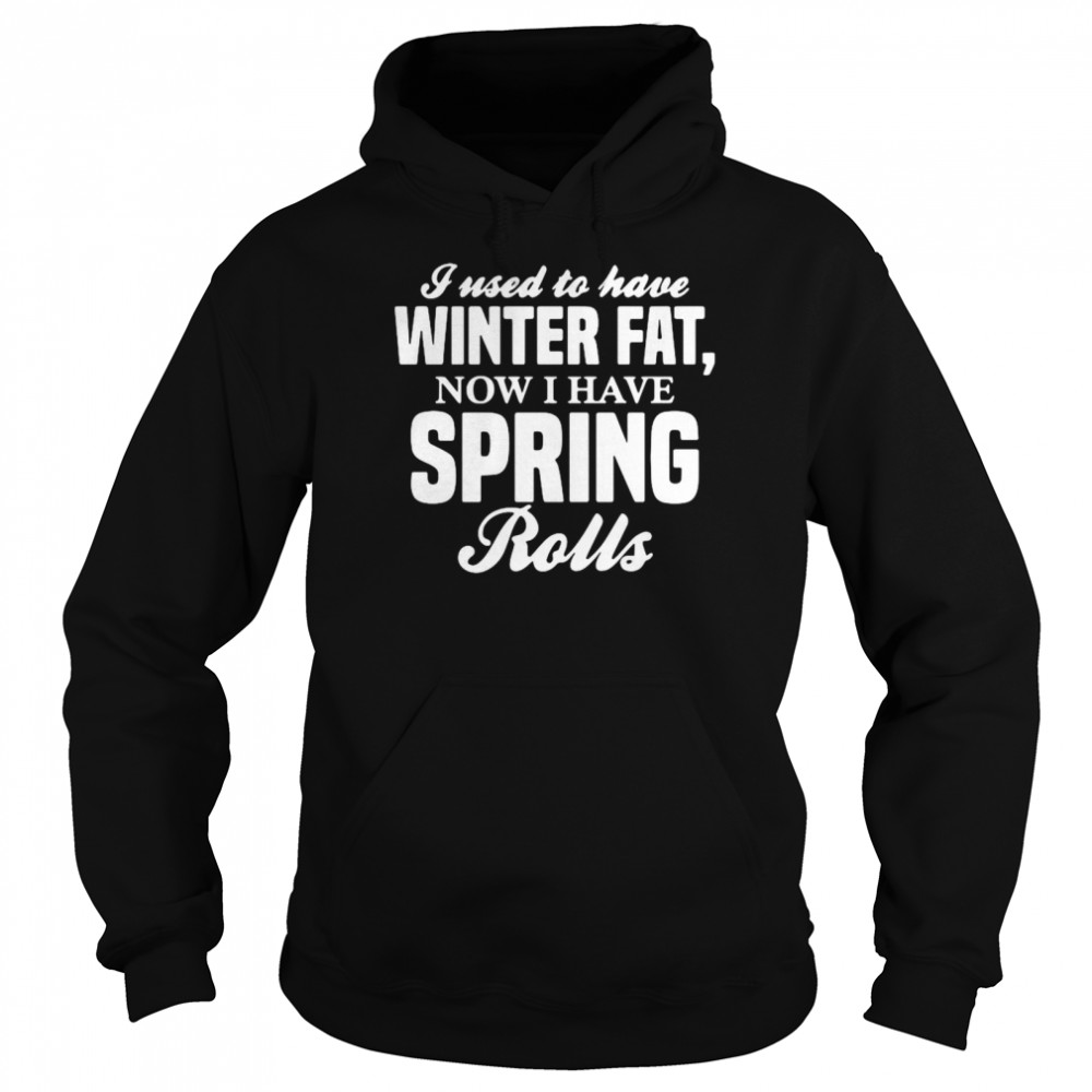 I Used To Have Winter Fat Now I Have Spring Rolls Unisex Hoodie