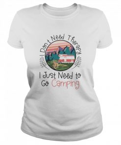 I dont need therapy I just need to go Camping  Classic Women's T-shirt