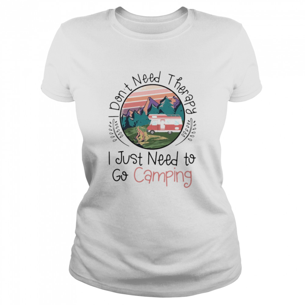 I dont need therapy I just need to go Camping Classic Women's T-shirt