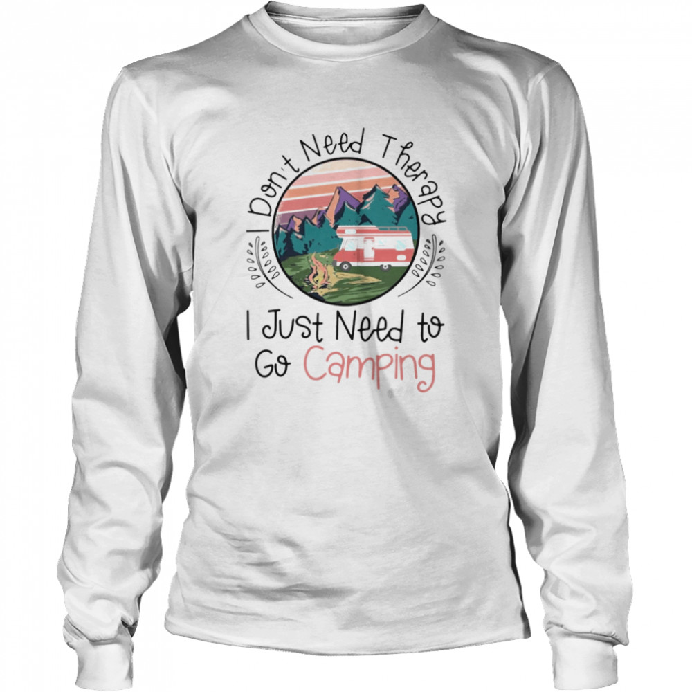 I dont need therapy I just need to go Camping Long Sleeved T-shirt