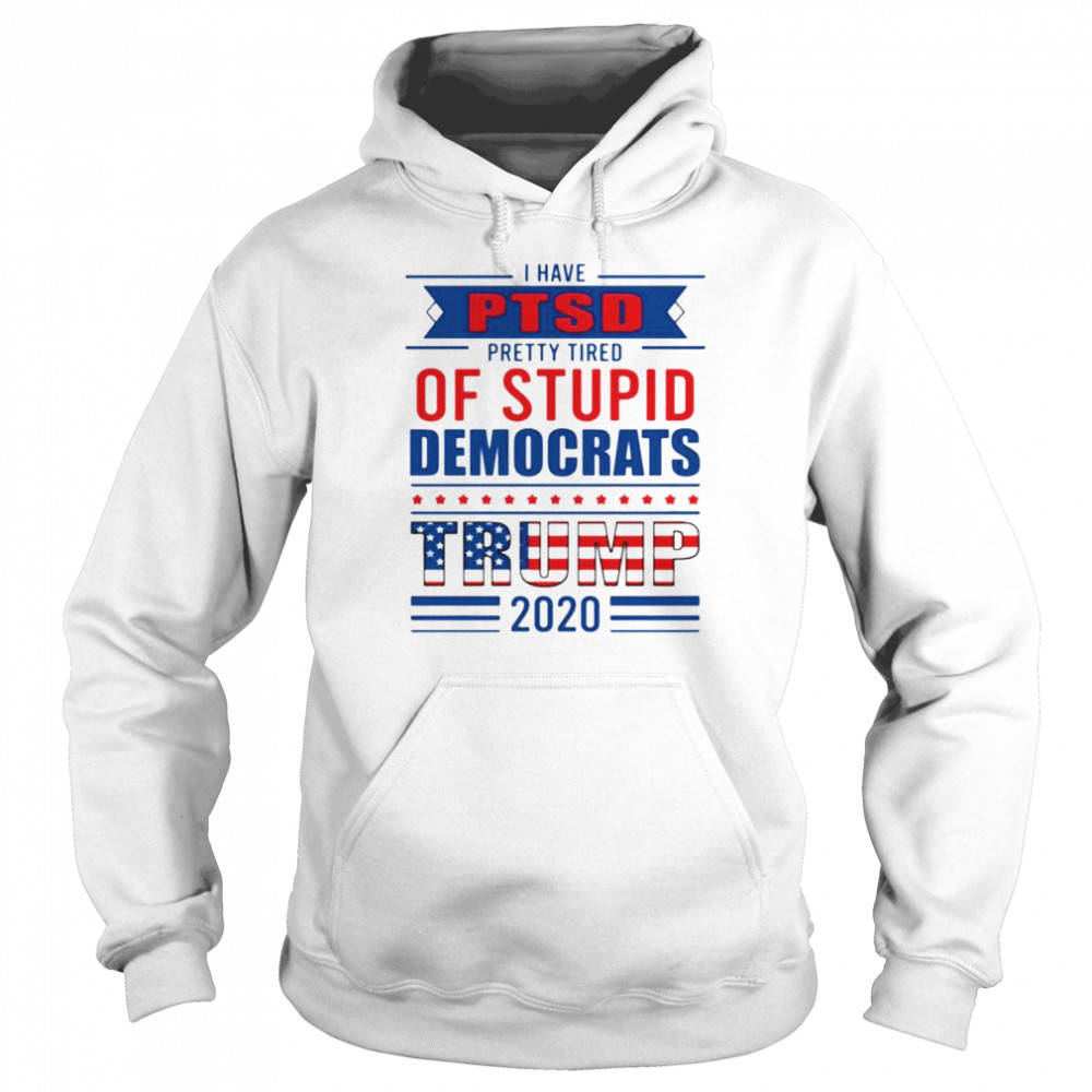 I have PTSD pretty tired of stupid democrats trump 2020 Unisex Hoodie