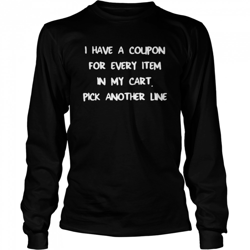 I have a coupon for every item in my cart pick another line  Long Sleeved T-shirt