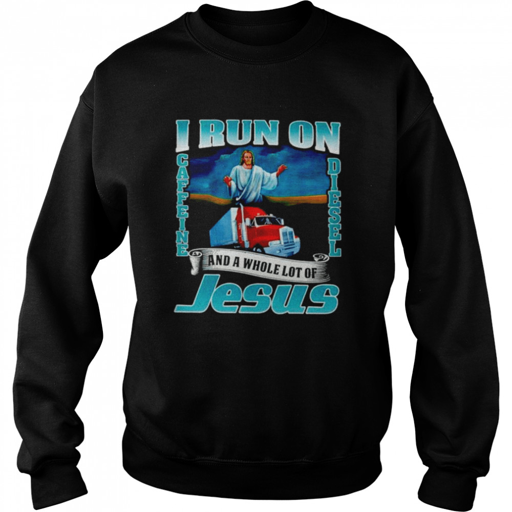 I run on caffine and diesel and a whole lot of Jesus  Unisex Sweatshirt