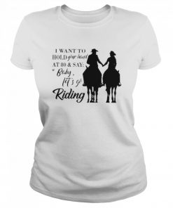 I want to hold your hand at 80 and say baby lets go riding  Classic Women's T-shirt