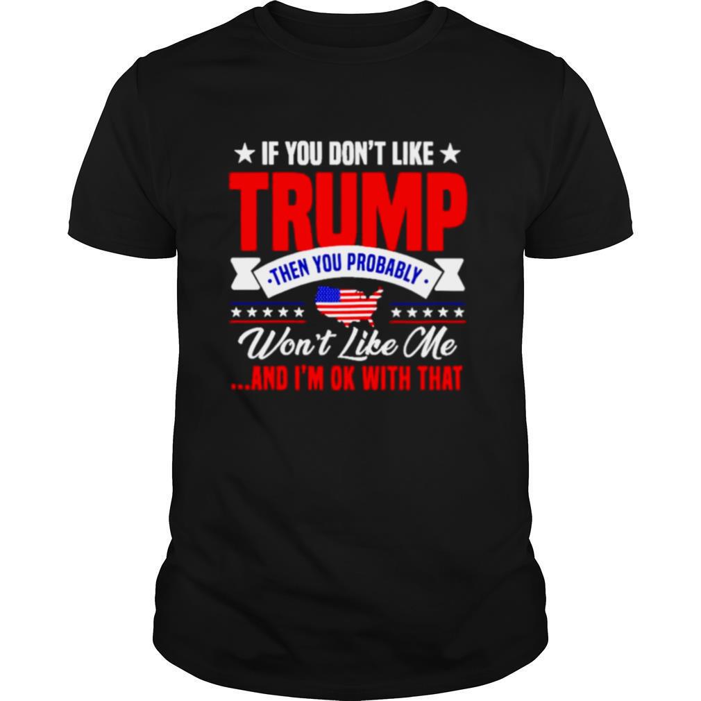 If You Don’t Like Trump Then You Probably Won’t Like Me shirt