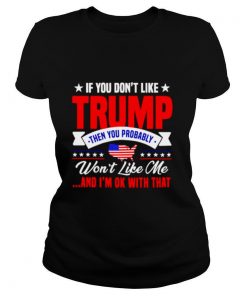 If You Don’t Like Trump Then You Probably Won’t Like Me shirt