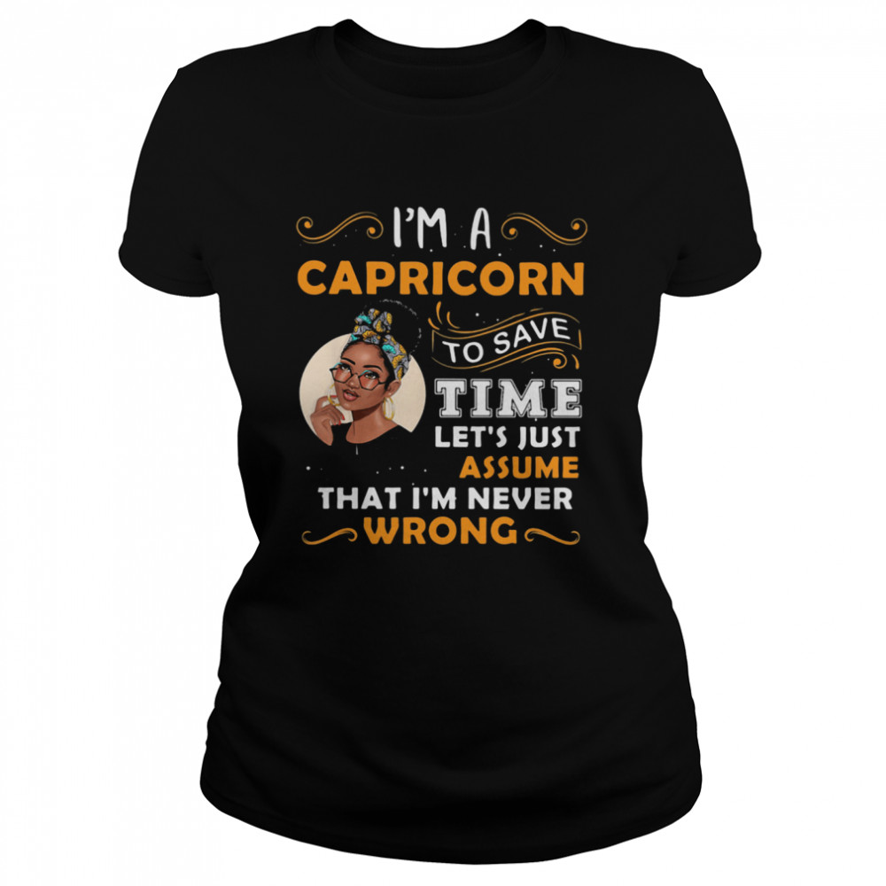 I’m A Capricorn To Save Time Let’s Just Assume That I’m Never Wrong Quote Ladies  Classic Women's T-shirt