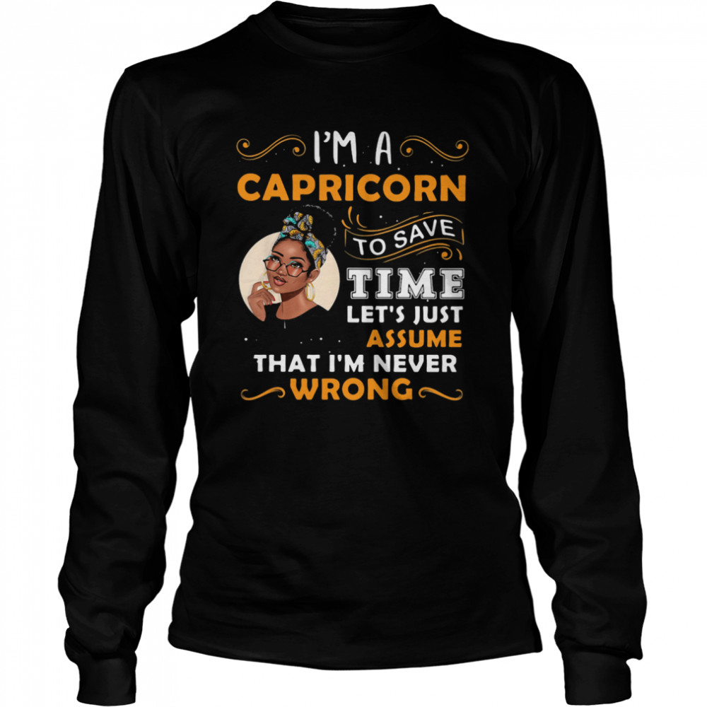 I’m A Capricorn To Save Time Let’s Just Assume That I’m Never Wrong Quote Ladies  Long Sleeved T-shirt