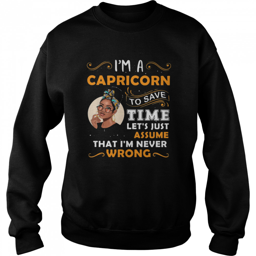 I’m A Capricorn To Save Time Let’s Just Assume That I’m Never Wrong Quote Ladies  Unisex Sweatshirt