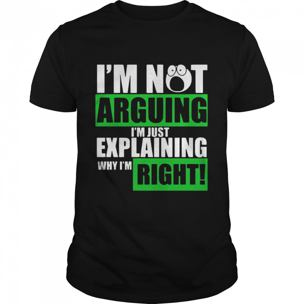 I’m Not Arguing Im Just Explaining Why I’m Right shirt