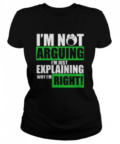 I’m Not Arguing Im Just Explaining Why I’m Right  Classic Women's T-shirt