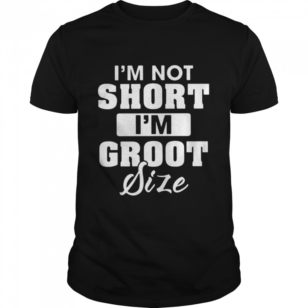 I’m Not Short I’m Groot Size shirt