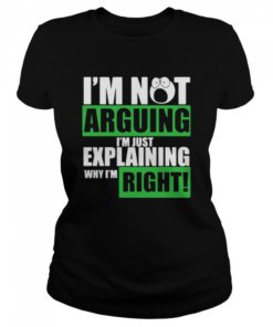 Im not arguing Im just explaining why Im right  Classic Women's T-shirt