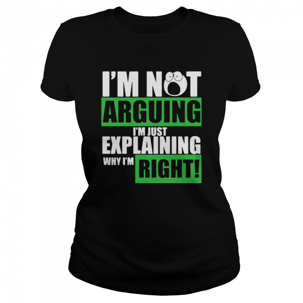 Im not arguing Im just explaining why Im right Classic Women's T-shirt