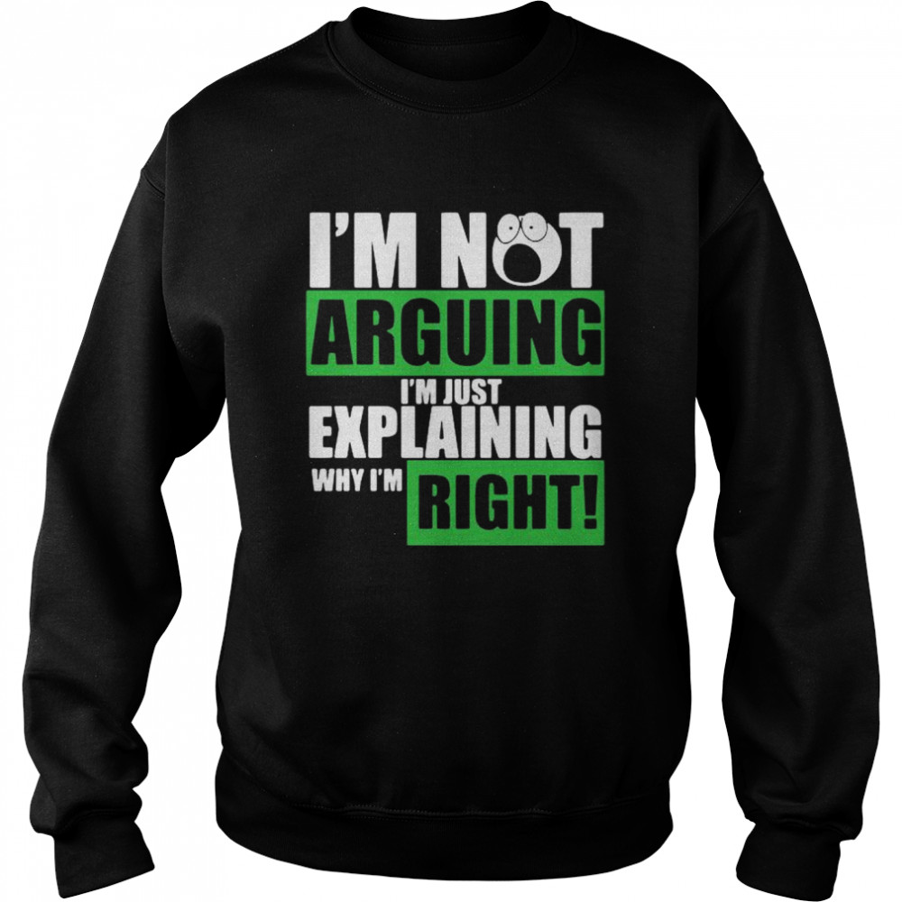 Im not arguing Im just explaining why Im right Unisex Sweatshirt