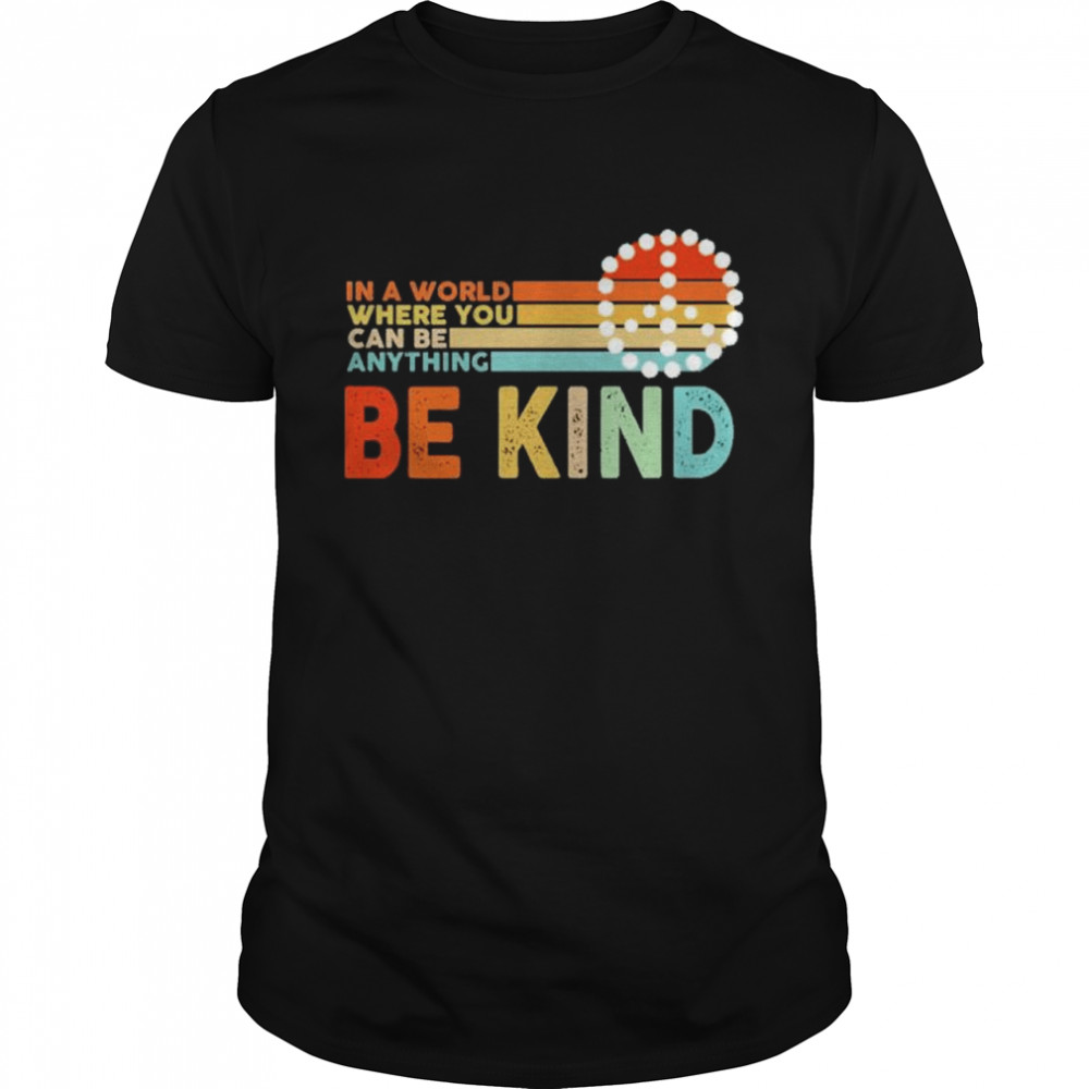 In a world where you can be anything be kind shirt