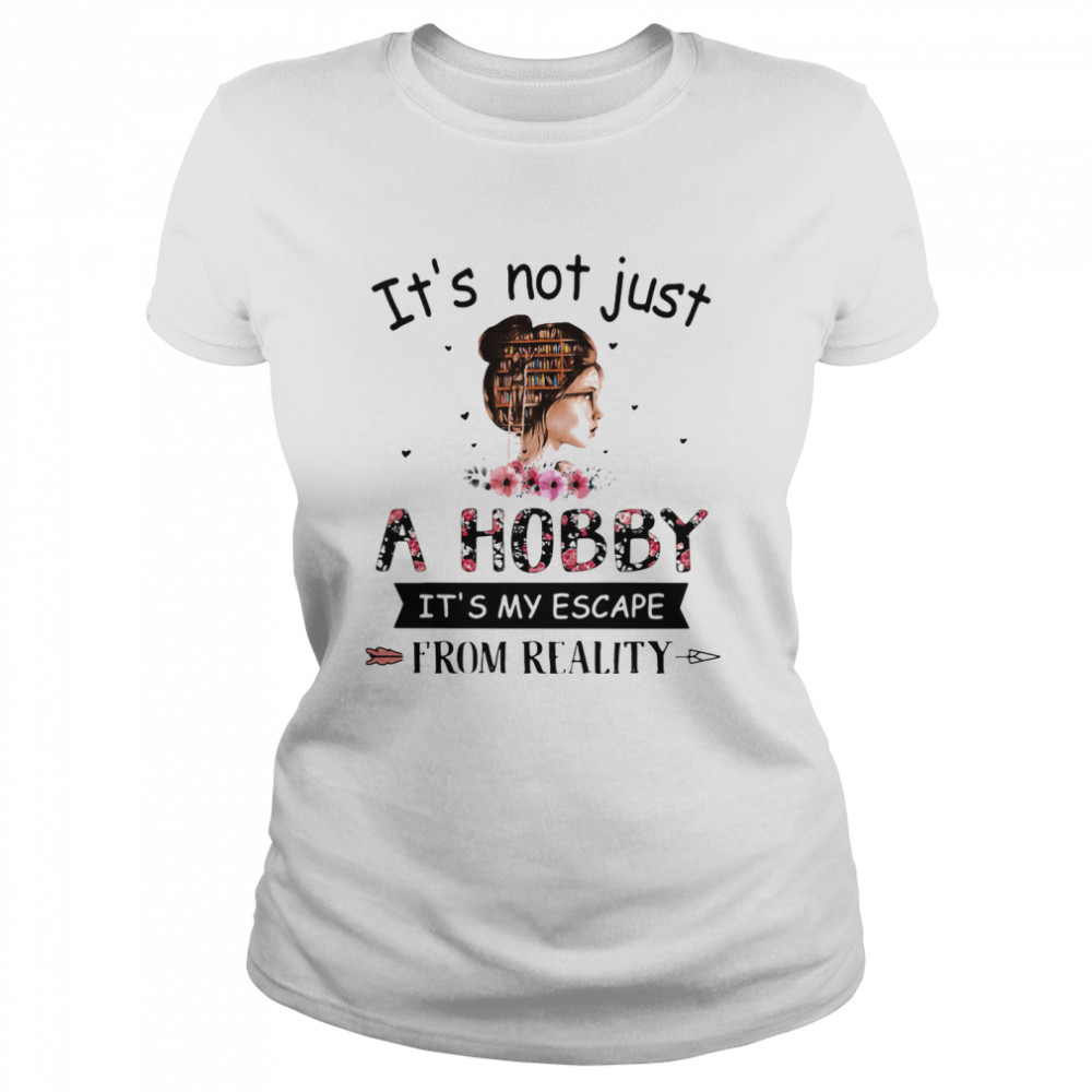 It's Not Just A Hobby It's My Escape From Reality The Book Life Chose Me  Classic Women's T-shirt