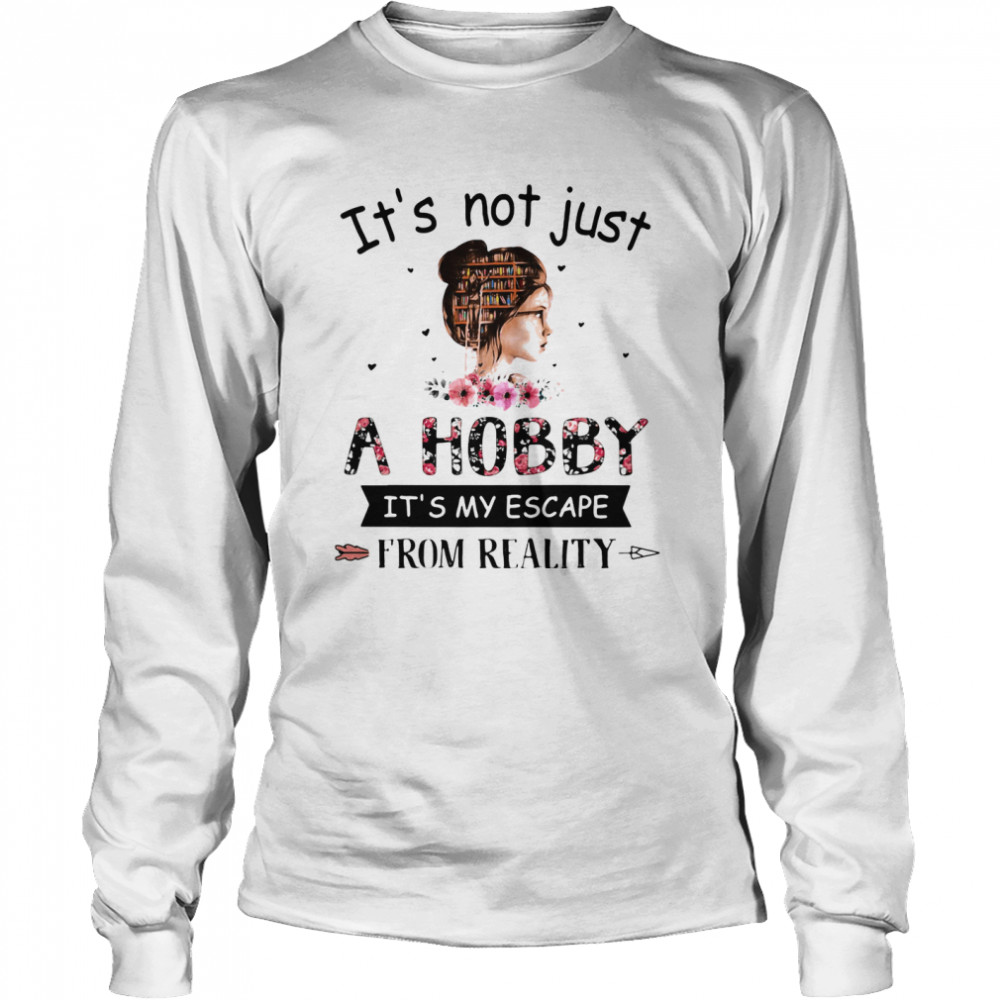 It's Not Just A Hobby It's My Escape From Reality The Book Life Chose Me  Long Sleeved T-shirt