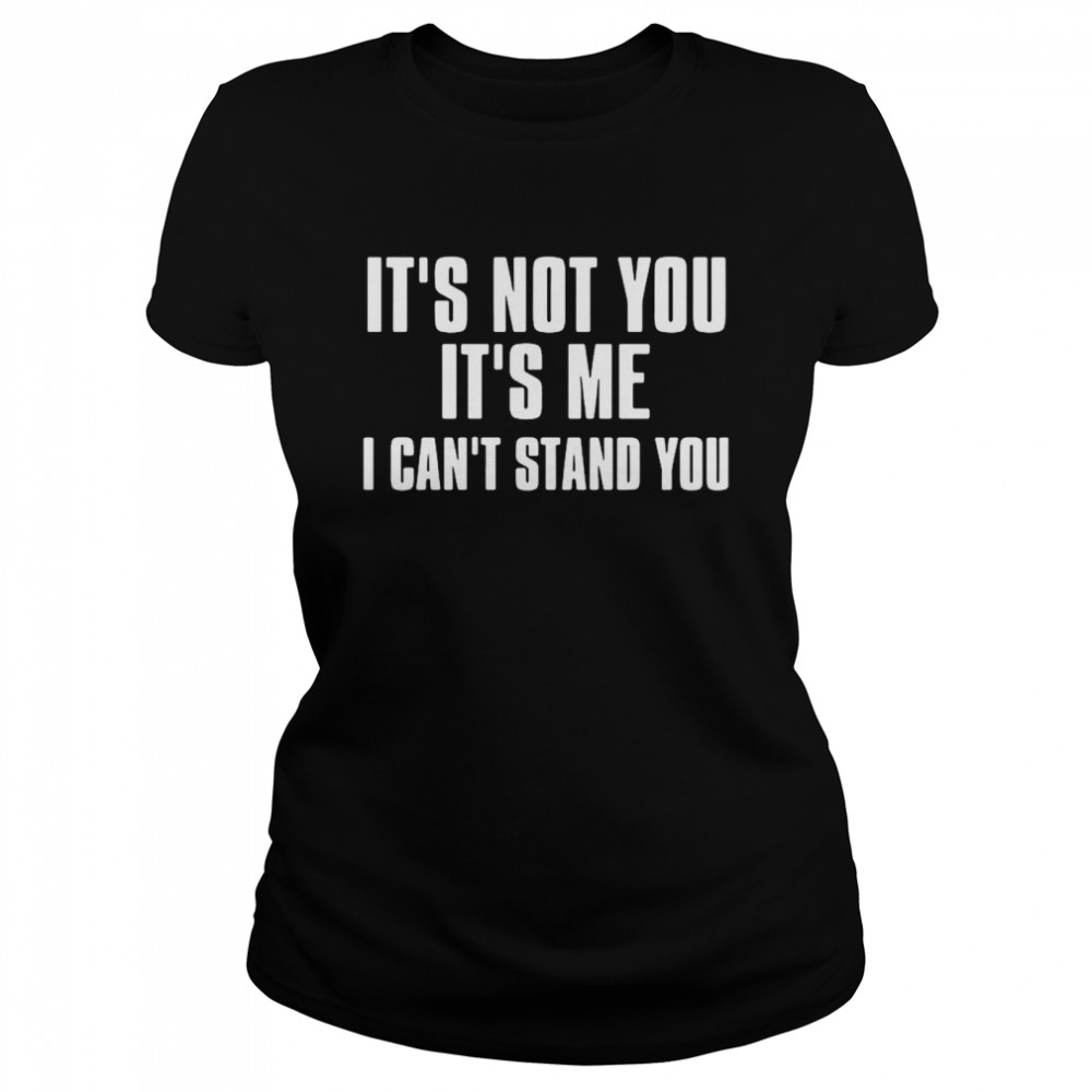 It’s Not You It’s Me I Can’t Stand You Classic Women's T-shirt