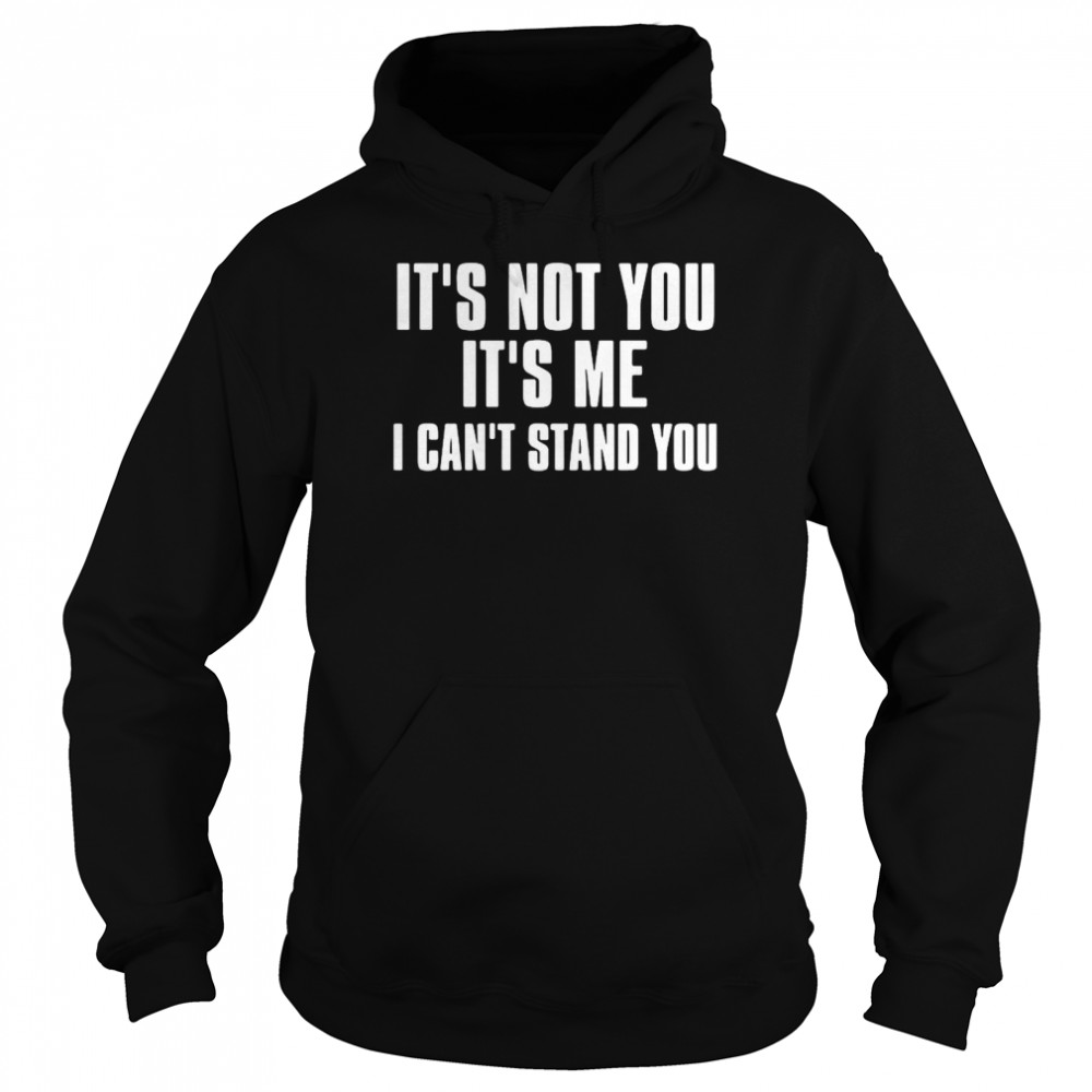 It’s Not You It’s Me I Can’t Stand You Unisex Hoodie