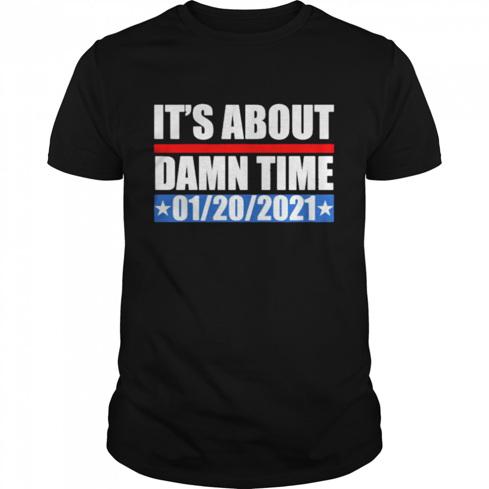 Its about damn time 01 20 2021 shirt