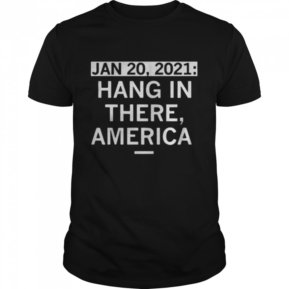 January 20 2021 Hang In There America shirt