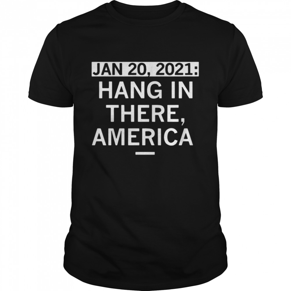 January 20 2021 Hang In There America shirt