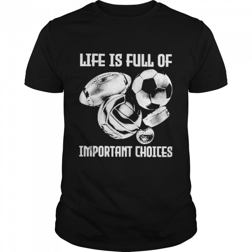 Life is full of important choices shirt