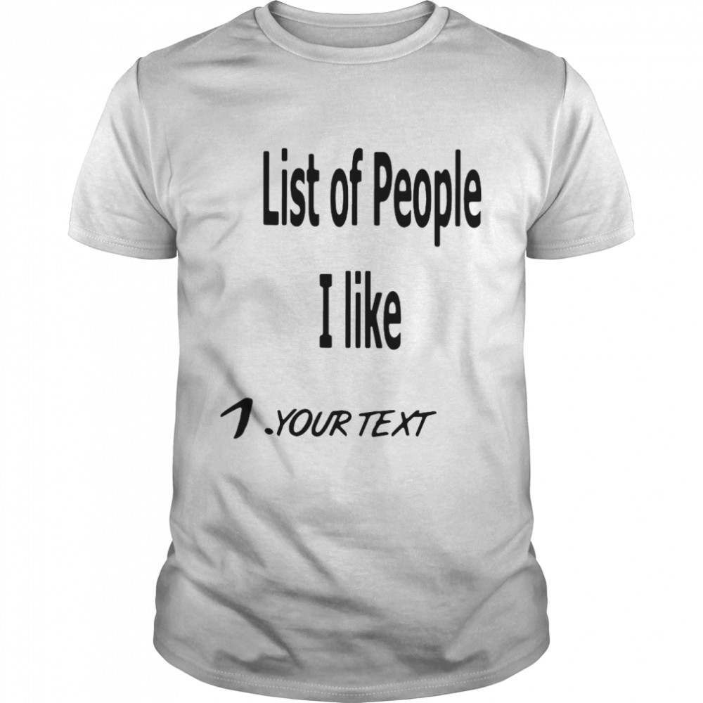 List Of People I Like 1 Your Text shirt