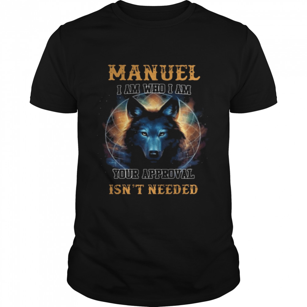 Manuel I am who I am your approval isn’t needed shirt