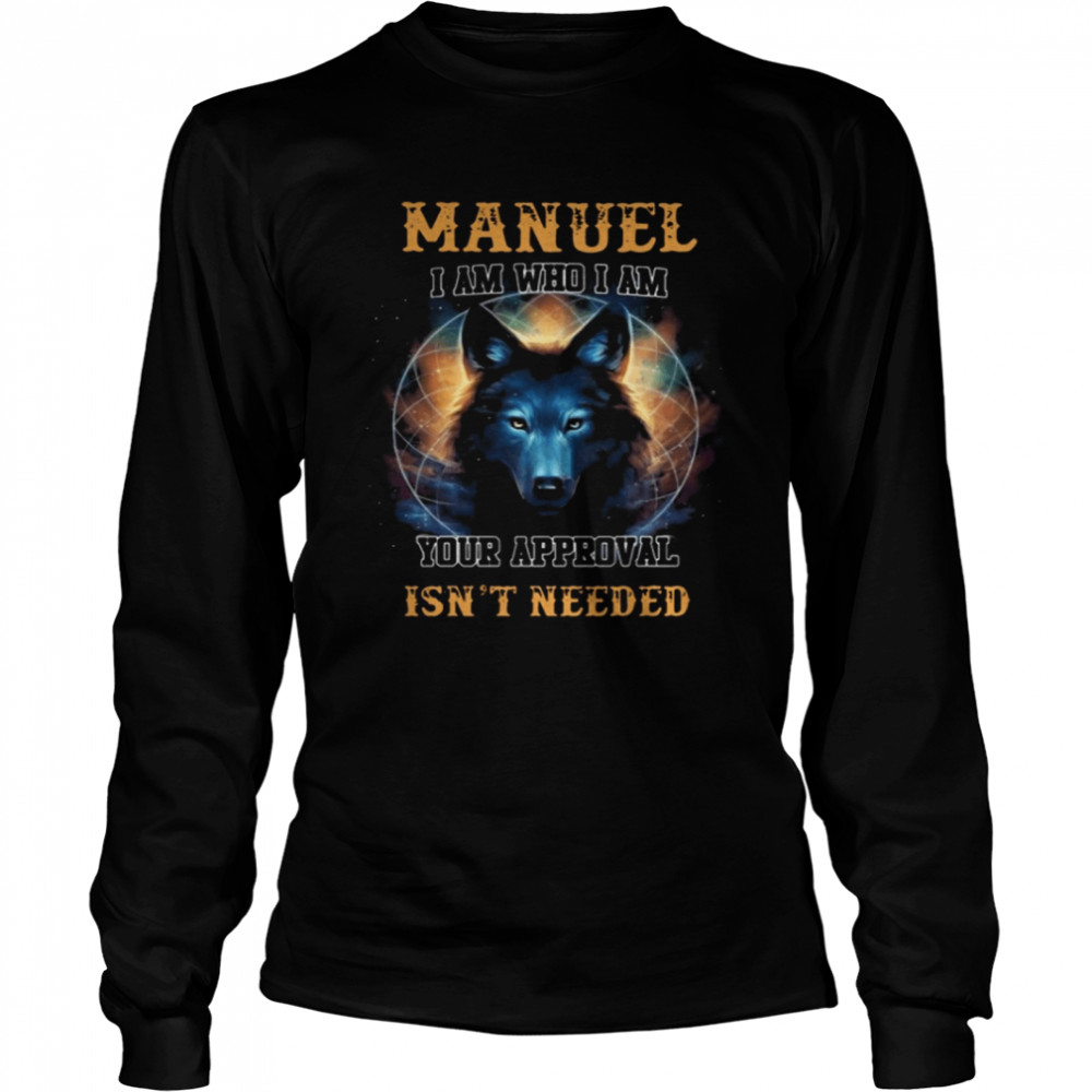 Manuel I am who I am your approval isn’t needed  Long Sleeved T-shirt