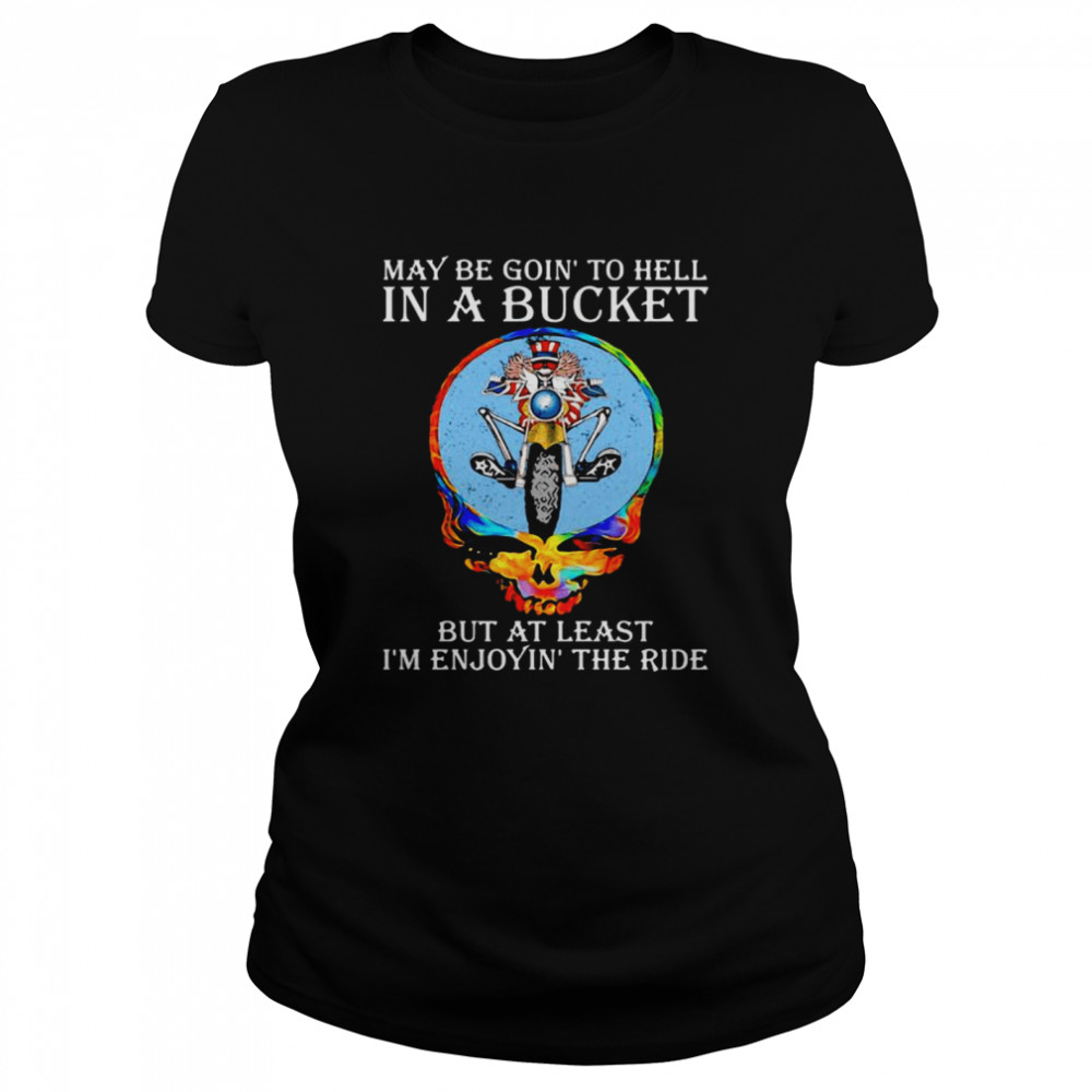 Maybe Goin’ To Hell In A Bucket But At Least I’m Enjoyin’ The Ride Skull  Classic Women's T-shirt