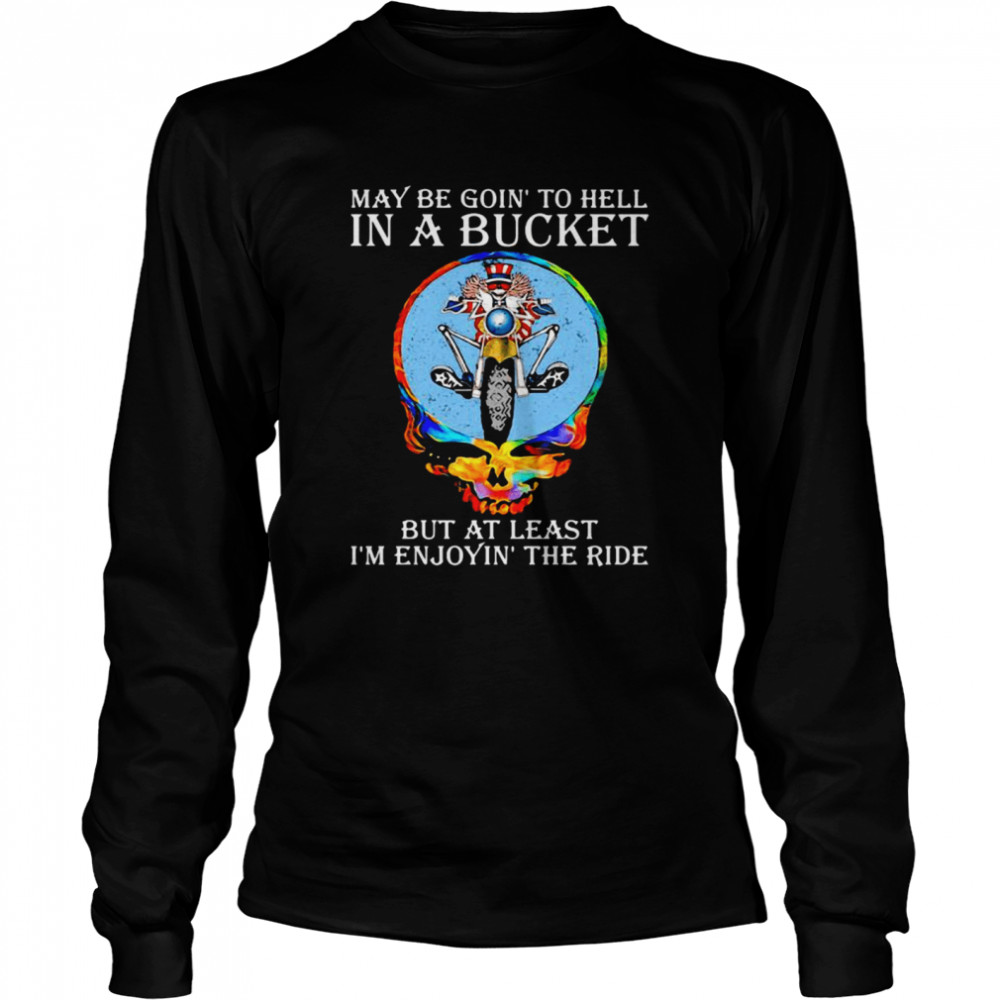 Maybe Goin’ To Hell In A Bucket But At Least I’m Enjoyin’ The Ride Skull  Long Sleeved T-shirt